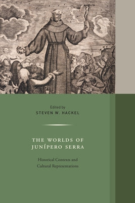 The Worlds of Junipero Serra: Historical Contexts and Cultural Representations Volume 10 by Hackel, Steven W.