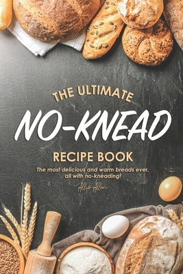 The Ultimate No-Knead Recipe Book: The Most Delicious and Warm Breads Ever, All with No-Kneading! by Allen, Allie