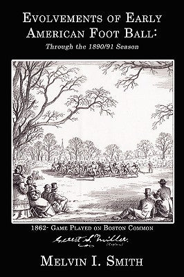 Evolvements of Early American Foot Ball: Through the 1890/91 Season by Smith, Melvin I.