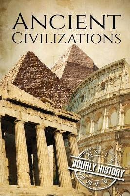 Ancient Civilizations: A Concise Guide to Ancient Rome, Egypt, and Greece by History, Hourly