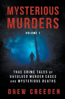 Mysterious Murders: True Crime Tales of Unsolved Murder Cases and Mysterious Deaths by Creeden, Drew