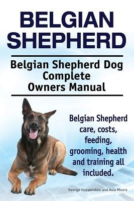 Belgian Shepherd. Belgian Shepherd Dog Complete Owners Manual. Belgian Shepherd care, costs, feeding, grooming, health and training all included. by Moore, Asia