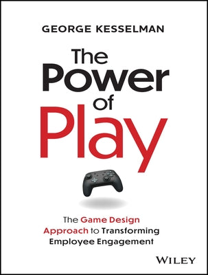 The Power of Play: The Game Design Approach to Transforming Employee Engagement by Kesselman, George