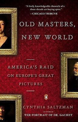 Old Masters, New World: America's Raid on Europe's Great Pictures by Saltzman, Cynthia
