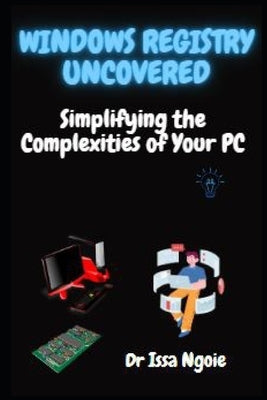 Windows Registry Uncovered: Simplifying the Complexities of Your PC by Ngoie, Issa