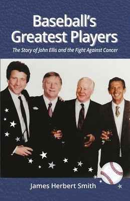 Baseball's Greatest Players: The Story of John Ellis and the Fight Against Cancer by Smith, James H.