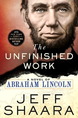 The Unfinished Work: A Novel of Abraham Lincoln by Shaara, Jeff