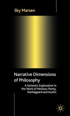 Narrative Dimensions of Philosophy: A Semiotic Exploration of the Work of Merleau-Ponty, Kierkegaard and Austin by Marsen, S.