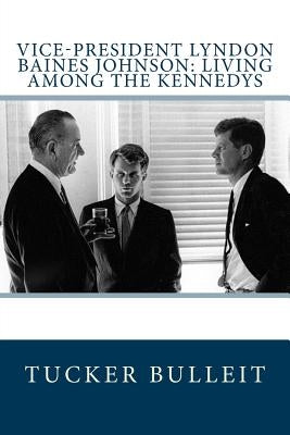 Vice-President Lyndon Baines Johnson: Living Among the Kennedys by Bulleit, Tucker