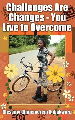 Challenges Are Changes - You Live to Overcome by Agbakwuru, Blessing Chinemerem