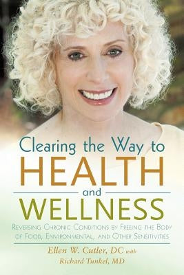 Clearing the Way to Health and Wellness: Reversing Chronic Conditions by Freeing the Body of Food, Environmental, and Other Sensitivities by Cutler DC, Ellen