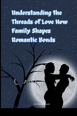 Understanding the Threads of Love How Family Shapes Romantic Bonds by Joseph, Emmanuel