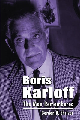 Boris Karloff: The Man Remembered by Shriver, Gordon B.
