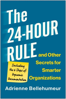 The 24-Hour Rule and Other Secrets for Smarter Organizations: Including the 6 Steps of Dynamic Documentation by Bellehumeur, Adrienne