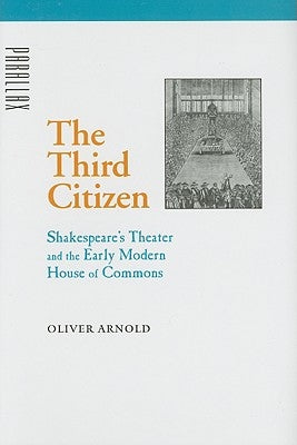 The Third Citizen: Shakespeare's Theater and the Early Modern House of Commons by Arnold, Oliver