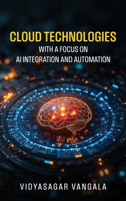 Cloud Technologies with a Focus on AI Integration and Automation by Vidyasagar Vangala