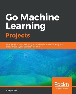 Go Machine Learning Projects by Chew, Xyanyi