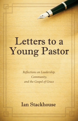 Letters to a Young Pastor: Reflections on Leadership, Community, and the Gospel of Grace by Stackhouse, Ian