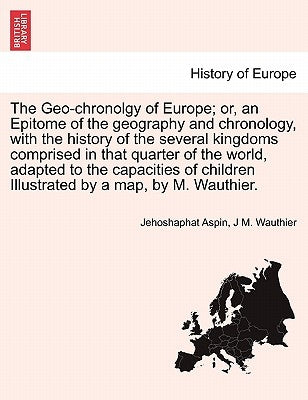 The Geo-Chronolgy of Europe; Or, an Epitome of the Geography and Chronology, with the History of the Several Kingdoms Comprised in That Quarter of the by Aspin, Jehoshaphat