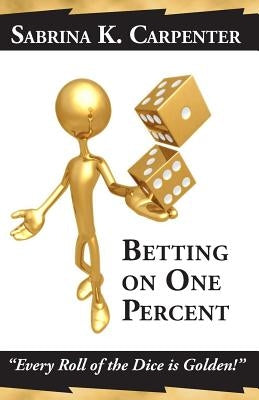 Betting on One Percent: "Every Roll of the Dice is Golden!" by Carpenter, Sabrina K.