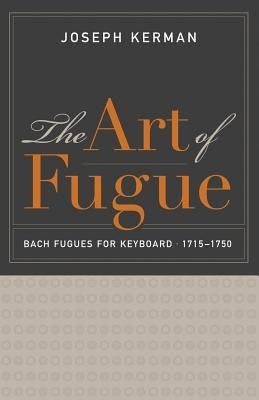 The Art of Fugue: Bach Fugues for Keyboard, 1715-1750 by Kerman, Joseph