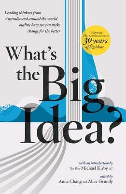 What's the Big Idea?: 30 Years of the Australia Institute by Chang, Anna