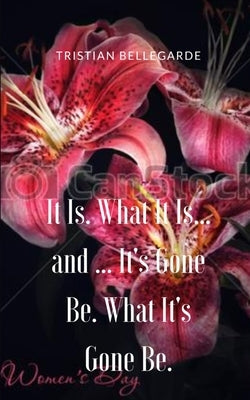 It Is. What It Is... and ... It's Gone Be. What It's Gone Be. by Bellegarde, Tristian