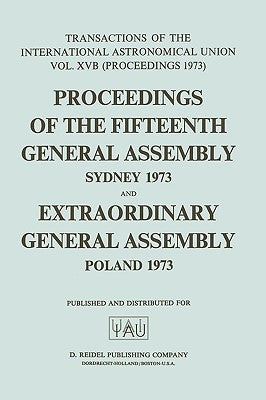 Transactions of the International Astronomical Union: Proceedings of the Fifteenth General Assembly Sydney 1973 and Extraordinary General Assembly Pol by Contopoulos, G.