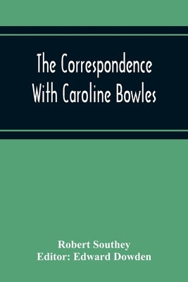 The Correspondence With Caroline Bowles, To Which Are Added Correspondence With Shelley, And Southey'S Dreams by Southey, Robert