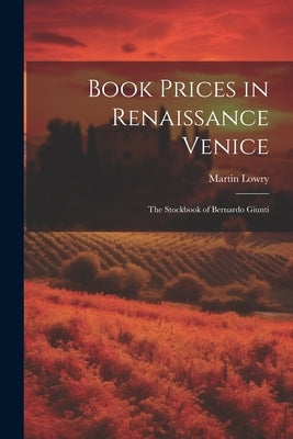 Book Prices in Renaissance Venice: The Stockbook of Bernardo Giunti by Lowry, Martin