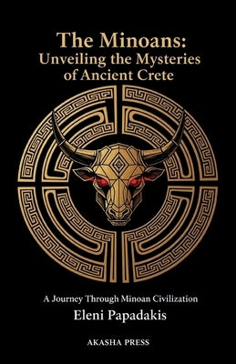 The Minoans: Unveiling the Mysteries of Ancient Crete: A Journey Through Minoan Civilization by Papadakis, Eleni