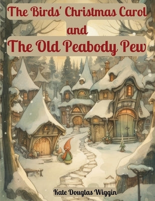 The Birds' Christmas Carol and The Old Peabody Pew: Two Christmas Stories by Kate Douglas Wiggin by Kate Douglas Wiggin