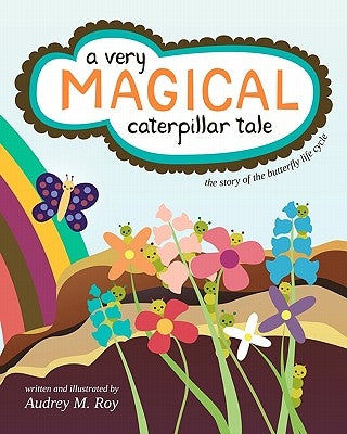 A Very Magical Caterpillar Tale: The Story of the Butterfly Life Cycle by Roy, Audrey M.