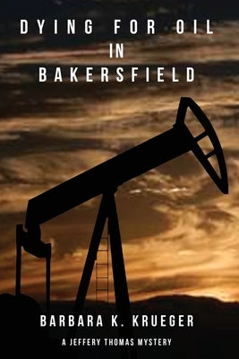 Dying for Oil in Bakersfield: A Jeffery Thomas Mystery by Krueger, Barbara K.