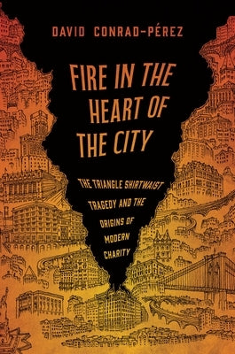 Fire in the Heart of the City: The Triangle Shirtwaist Tragedy and the Origins of Modern Charity by Conrad-Pérez, David