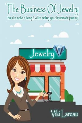 The Business Of Jewelry: How to Make a Living and a Life Selling Your Handmade Jewelry by Lareau, Viki L.