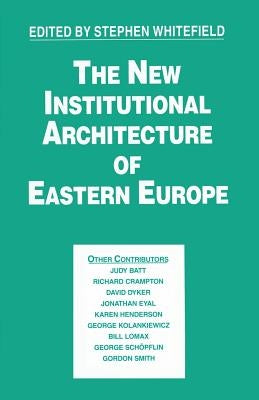 The New Institutional Architecture of Eastern Europe by Whitefield, Stephen