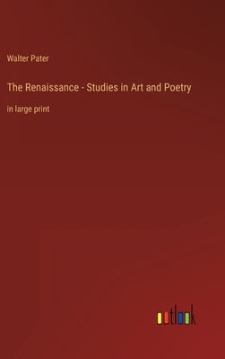The Renaissance - Studies in Art and Poetry: in large print by Pater, Walter