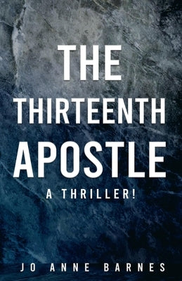 The Thirteenth Apostle: A thriller! by Barnes, Jo Anne