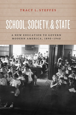 School, Society, and State: A New Education to Govern Modern America, 1890-1940 by Steffes, Tracy L.