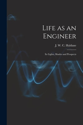 Life as an Engineer: Its Lights, Shades and Prospects by Haldane, J. W. C. (John Wilton Cuning