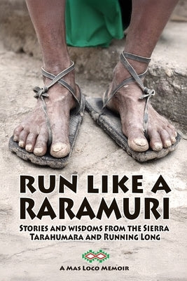 Run Like A Raramuri: Stories and Wisdoms from the Sierra Tarahumara and Running Long by Miller, Michael