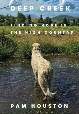 Deep Creek: Finding Hope in the High Country by Houston, Pam
