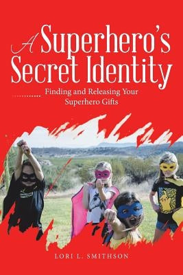 A Superhero'S Secret Identity: Finding and Releasing Your Superhero Gifts by Smithson, Lori L.