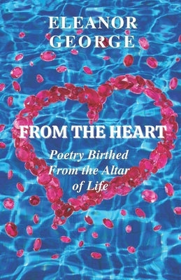From the Heart Poetry Birthed From the Altar of Life by George, Eleanor