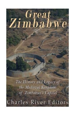 Great Zimbabwe: The History and Legacy of the Medieval Kingdom of Zimbabwe's Capital by Charles River Editors