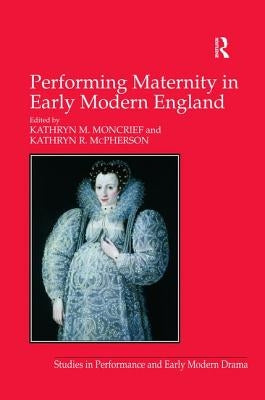 Performing Maternity in Early Modern England by McPherson, Kathryn R.