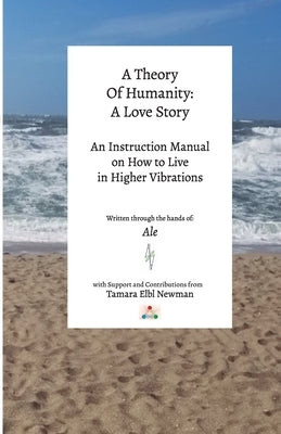 A Theory of Humanity: A Love Story an Instruction Manual on How to Live in Higher Vibrations by Elbl Newman, Tamara