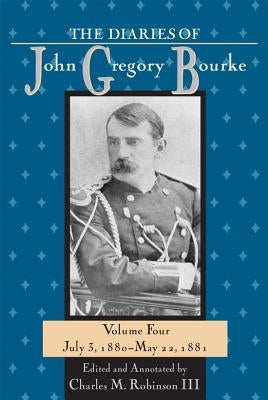 The Diaries of John Gregory Bourke, Volume 4: July 3, 1880-May 22,1881 by Robinson, Charles M.