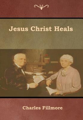 Jesus Christ Heals by Fillmore, Charles